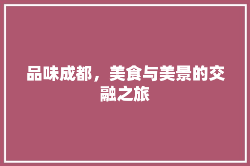 品味成都，美食与美景的交融之旅