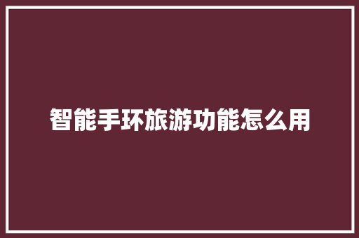 智能手环旅游功能怎么用  第1张