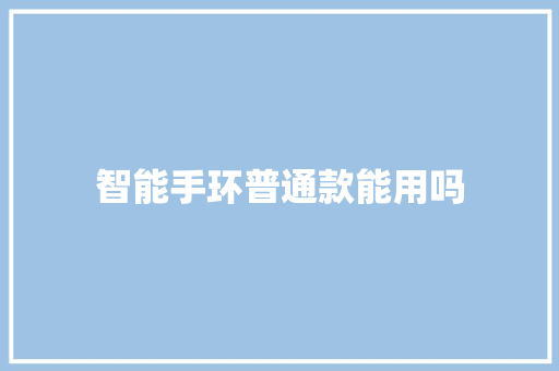 智能手环普通款能用吗  第1张
