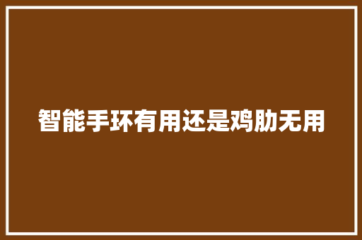 智能手环有用还是鸡肋无用