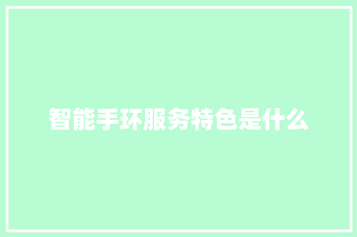 智能手环服务特色是什么