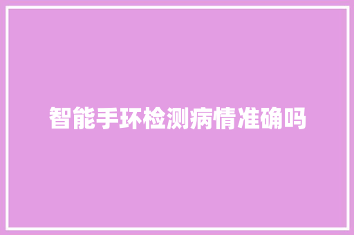 智能手环检测病情准确吗