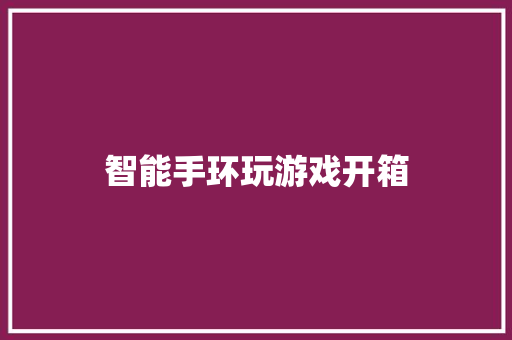 智能手环玩游戏开箱