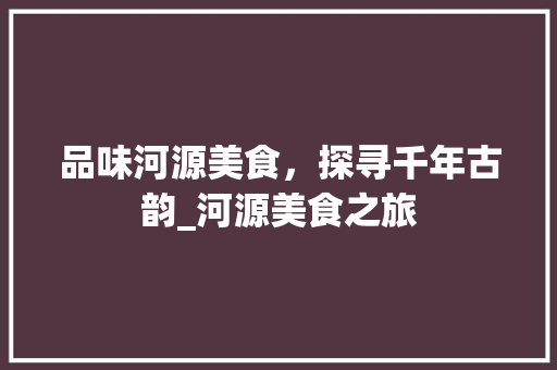 品味河源美食，探寻千年古韵_河源美食之旅