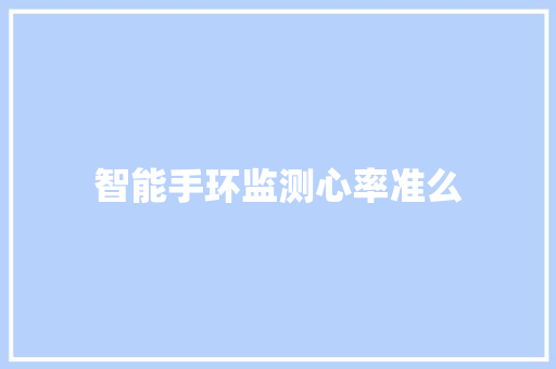 智能手环监测心率准么  第1张