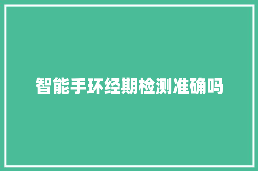智能手环经期检测准确吗