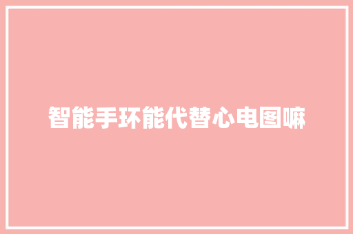 智能手环能代替心电图嘛