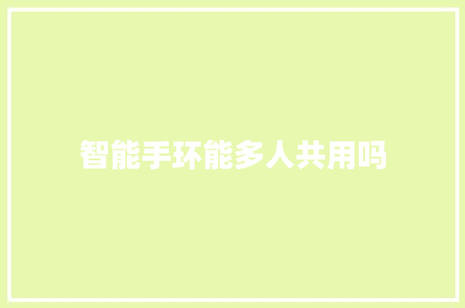 智能手环能多人共用吗