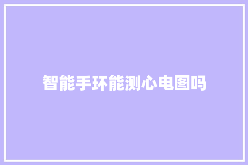 智能手环能测心电图吗