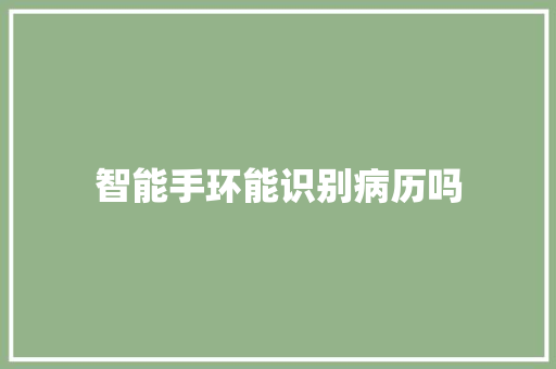 智能手环能识别病历吗  第1张