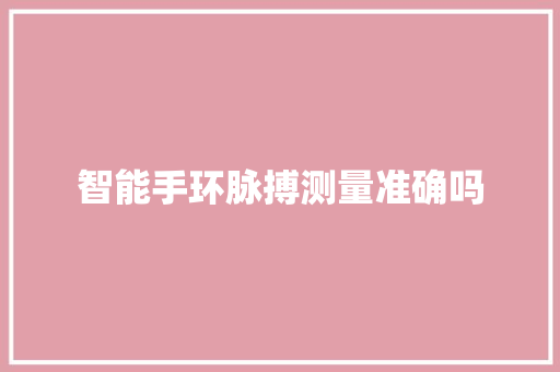 智能手环脉搏测量准确吗