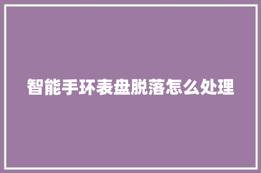 智能手环表盘脱落怎么处理
