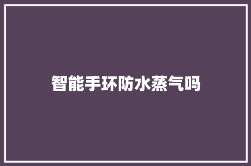 智能手环防水蒸气吗  第1张