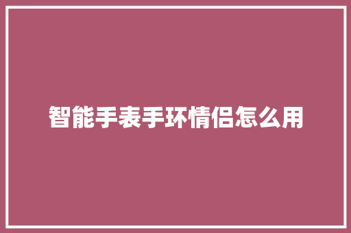 智能手表手环情侣怎么用  第1张