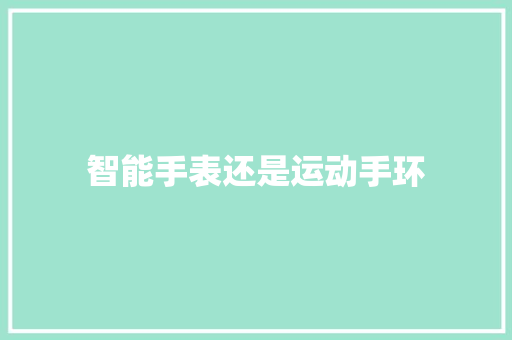 智能手表还是运动手环