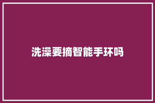 洗澡要摘智能手环吗  第1张