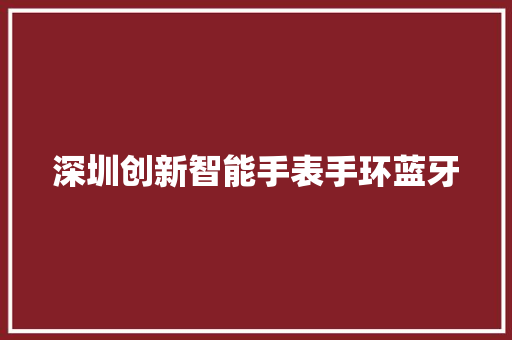深圳创新智能手表手环蓝牙