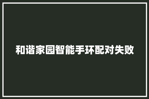 和谐家园智能手环配对失败  第1张