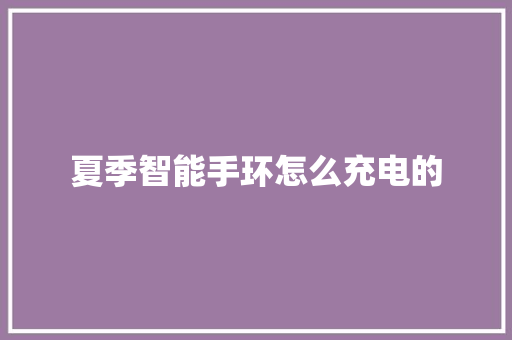 夏季智能手环怎么充电的  第1张