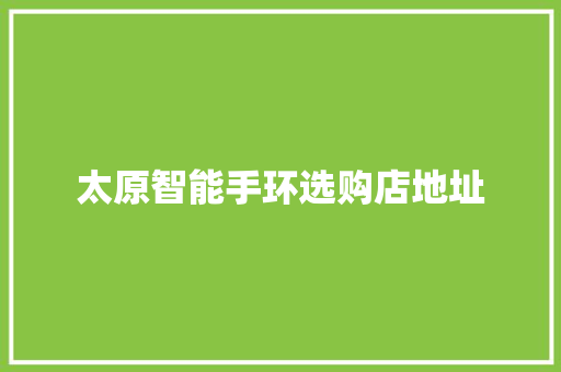 太原智能手环选购店地址  第1张