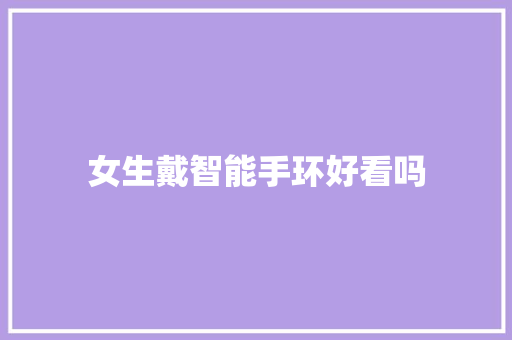 女生戴智能手环好看吗  第1张