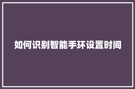 如何识别智能手环设置时间  第1张