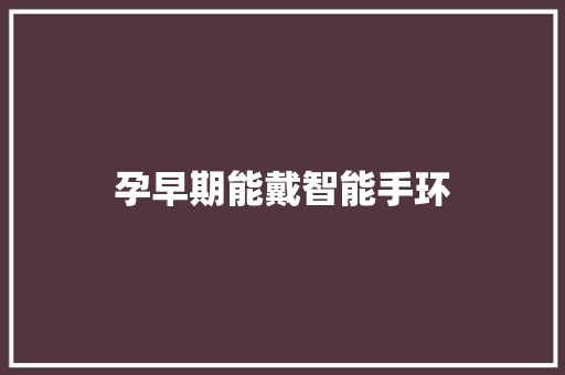 孕早期能戴智能手环