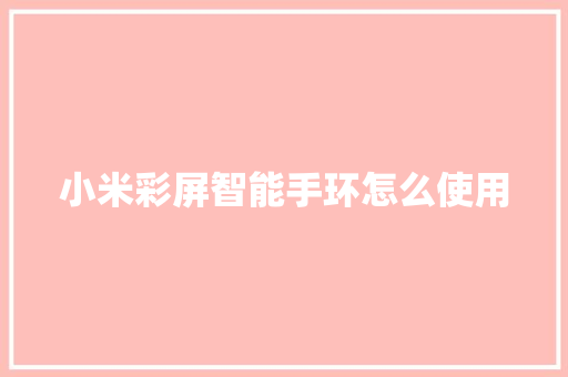 小米彩屏智能手环怎么使用  第1张