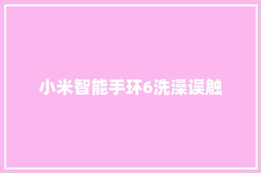 小米智能手环6洗澡误触