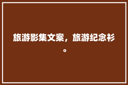 旅游影集文案，旅游纪念衫。  第1张