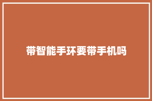 带智能手环要带手机吗  第1张