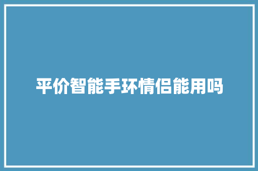 平价智能手环情侣能用吗