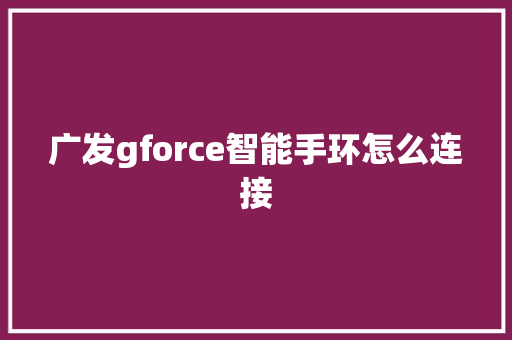 广发gforce智能手环怎么连接  第1张