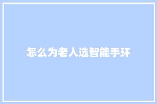 怎么为老人选智能手环