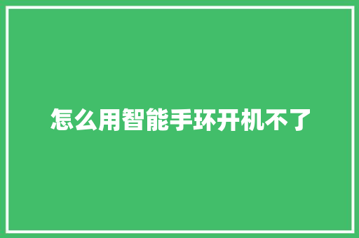 怎么用智能手环开机不了