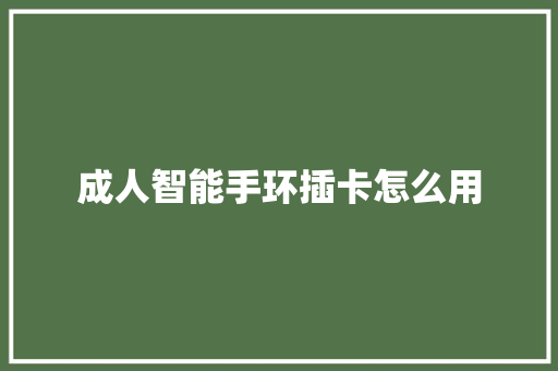 成人智能手环插卡怎么用  第1张