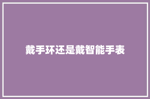 戴手环还是戴智能手表