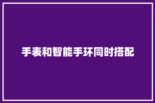 手表和智能手环同时搭配