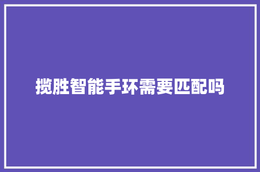 揽胜智能手环需要匹配吗