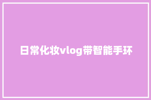 日常化妆vlog带智能手环  第1张
