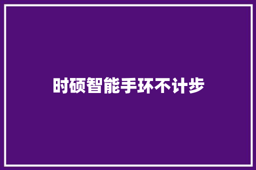 时硕智能手环不计步