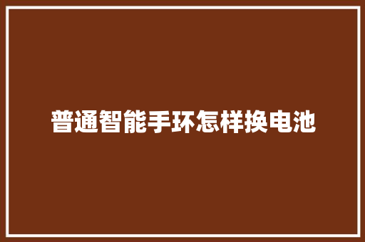 普通智能手环怎样换电池  第1张