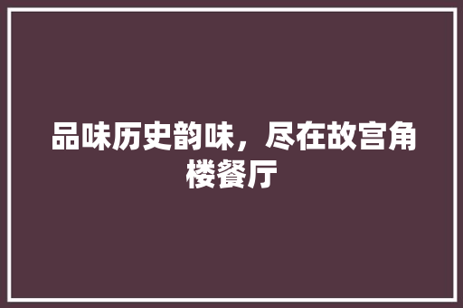 品味历史韵味，尽在故宫角楼餐厅