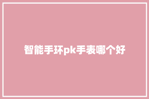 智能手环pk手表哪个好