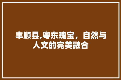丰顺县,粤东瑰宝，自然与人文的完美融合  第1张