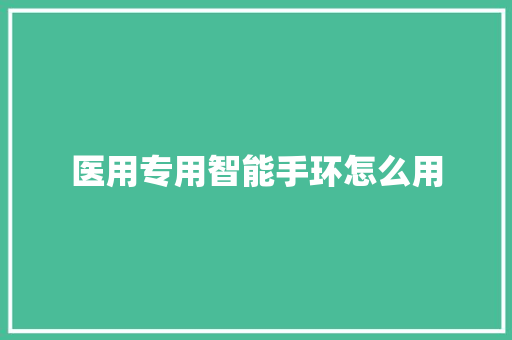 医用专用智能手环怎么用