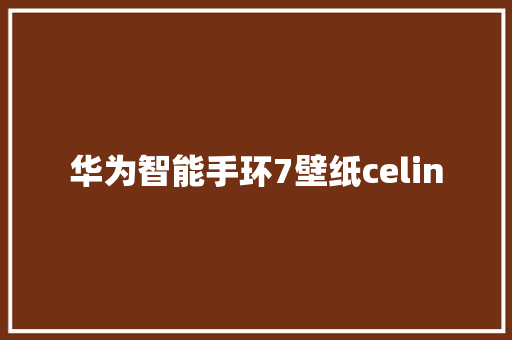 华为智能手环7壁纸celin  第1张