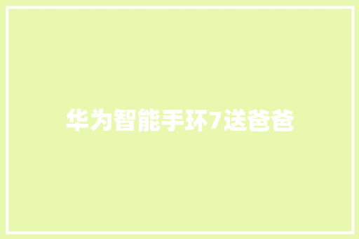 华为智能手环7送爸爸
