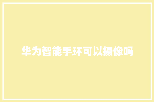 华为智能手环可以摄像吗