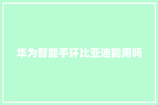 华为智能手环比亚迪能用吗